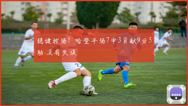 稳健控场！哈登半场7中3贡献9分5助 没有失误