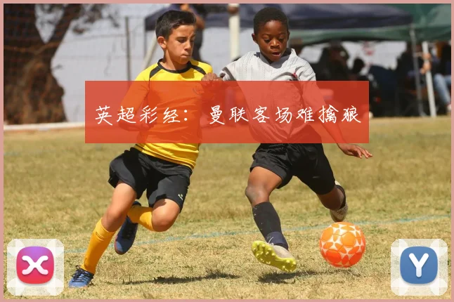 英超彩经：曼联客场难擒狼
