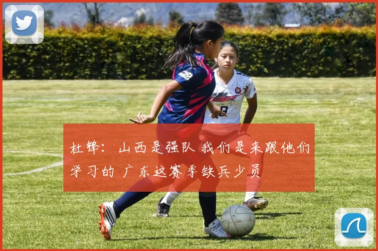 杜锋：山西是强队 我们是来跟他们学习的 广东这赛季缺兵少员